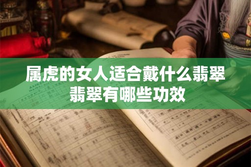 属虎的女人适合戴什么翡翠 翡翠有哪些功效