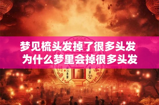 梦见梳头发掉了很多头发 为什么梦里会掉很多头发