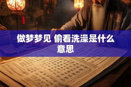 做梦梦见 偷看洗澡是什么意思