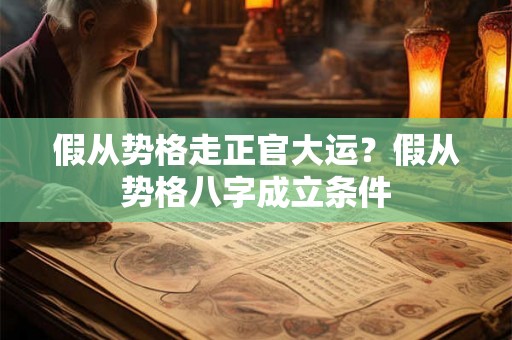 假从势格走正官大运？假从势格八字成立条件