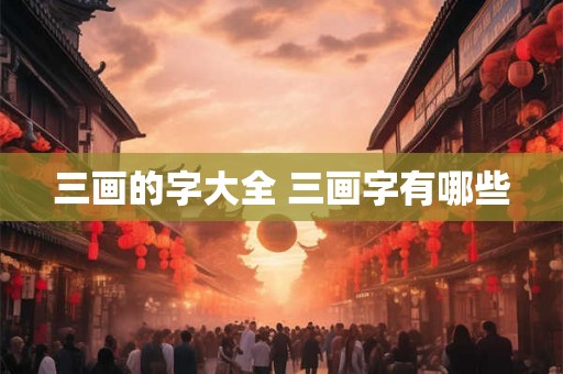 三画的字大全 三画字有哪些
