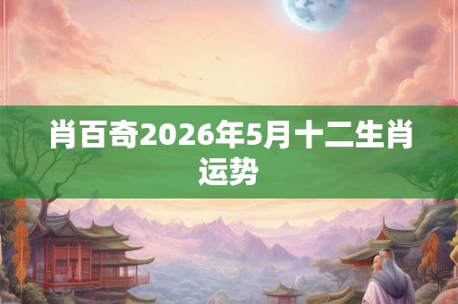肖百奇2026年5月十二生肖运势