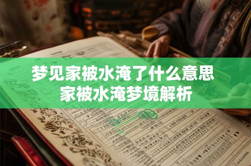 梦见家被水淹了什么意思 家被水淹梦境解析