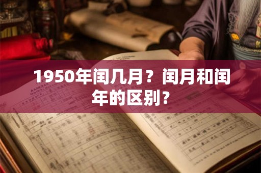 1950年闰几月？闰月和闰年的区别？