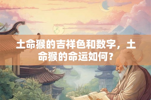 土命猴的吉祥色和数字，土命猴的命运如何？