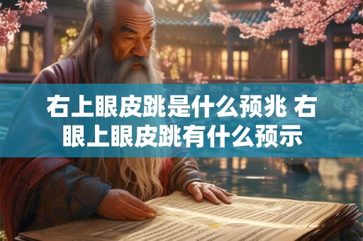 右上眼皮跳是什么预兆 右眼上眼皮跳有什么预示