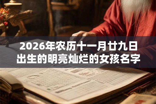 2026年农历十一月廿九日出生的明亮灿烂的女孩名字合集