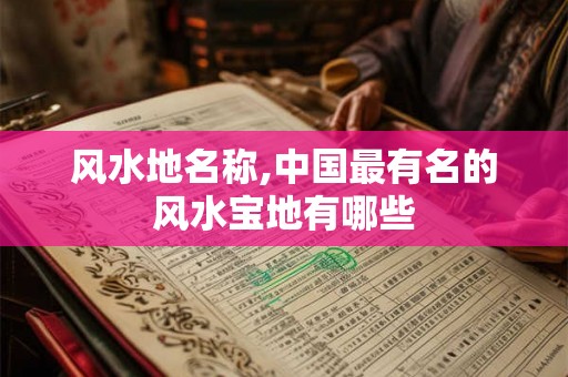 风水地名称,中国最有名的风水宝地有哪些