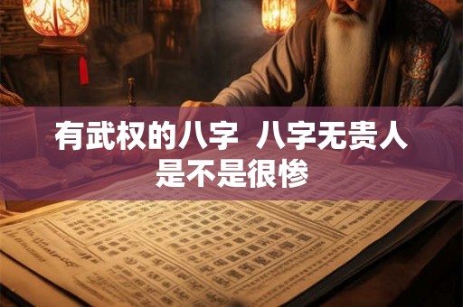 有武权的八字  八字无贵人是不是很惨