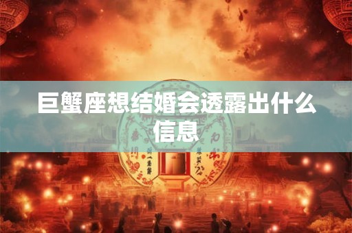 巨蟹座想结婚会透露出什么信息
