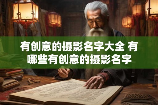 有创意的摄影名字大全 有哪些有创意的摄影名字