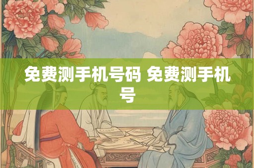 免费测手机号码 免费测手机号 免费测手机号码 免费测手机号