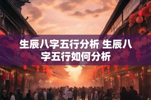 生辰八字五行分析 生辰八字五行如何分析 生辰八字五行分析 生辰八字五行如何分析
