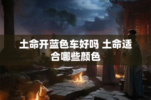 土命开蓝色车好吗 土命适合哪些颜色