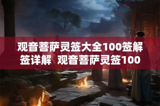 观音菩萨灵签大全100签解签详解 观音菩萨灵签100签 观音菩萨灵签大全100签解签详解 观音菩萨灵签100签
