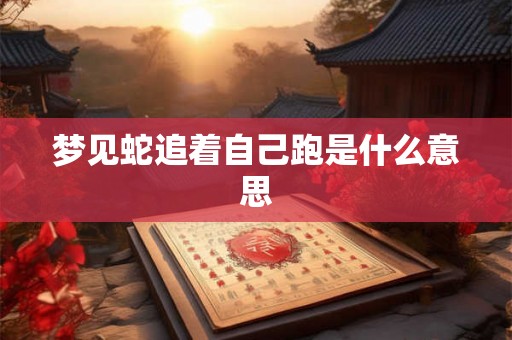 梦见蛇追着自己跑是什么意思
