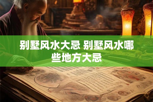 别墅风水大忌 别墅风水哪些地方大忌