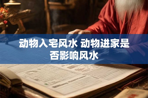 动物入宅风水 动物进家是否影响风水
