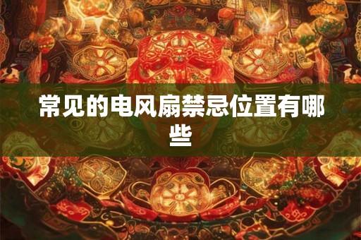 常见的电风扇禁忌位置有哪些