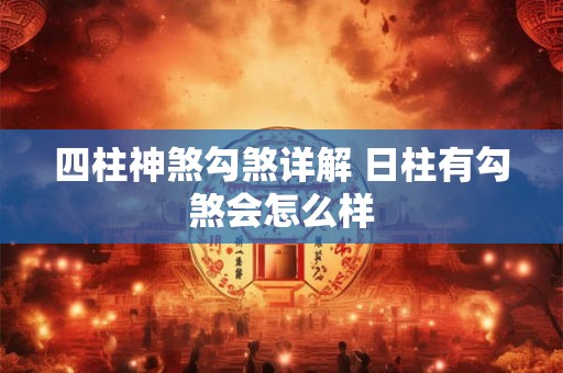 四柱神煞勾煞详解 日柱有勾煞会怎么样