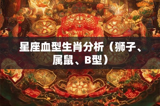 星座血型生肖分析（狮子、属鼠、B型）