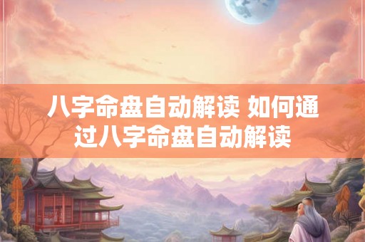 八字命盘自动解读 如何通过八字命盘自动解读 八字命盘自动解读 如何通过八字命盘自动解读