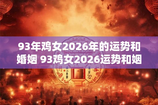 93年鸡女2026年的运势和婚姻 93鸡女2026运势和姻缘如何