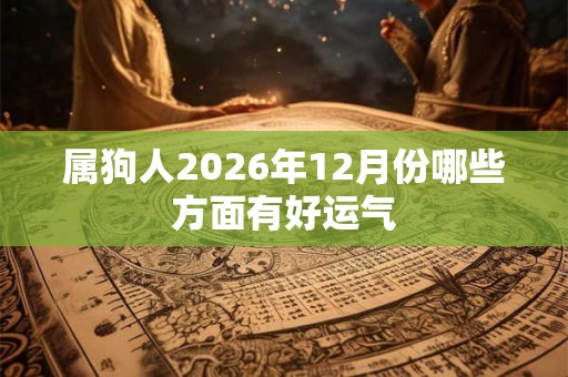 属狗人2026年12月份哪些方面有好运气