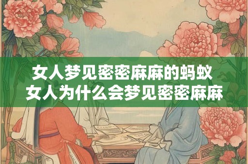 女人梦见密密麻麻的蚂蚁 女人为什么会梦见密密麻麻的蚂蚁