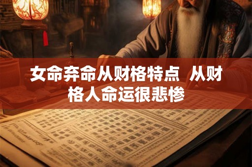 女命弃命从财格特点  从财格人命运很悲惨