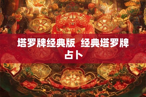 塔罗牌经典版 经典塔罗牌占卜 塔罗牌经典版 经典塔罗牌占卜