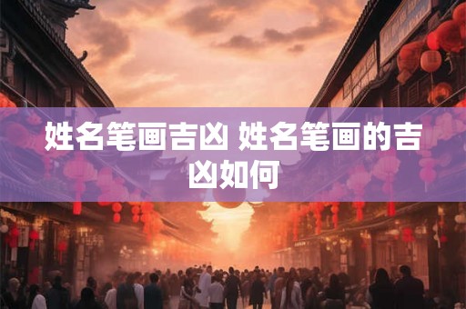 姓名笔画吉凶 姓名笔画的吉凶如何