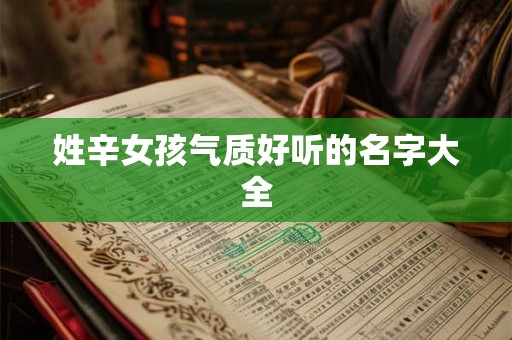 姓辛女孩气质好听的名字大全 姓辛女孩气质好听的名字大全