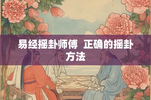 易经摇卦师傅  正确的摇卦方法