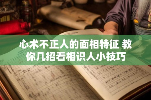 心术不正人的面相特征 教你几招看相识人小技巧