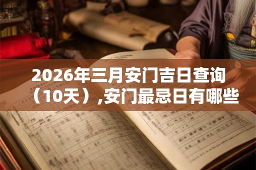 2026年三月安门吉日查询（10天）,安门最忌日有哪些