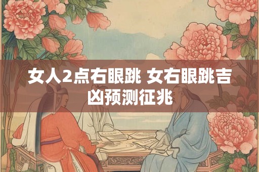女人2点右眼跳 女右眼跳吉凶预测征兆
