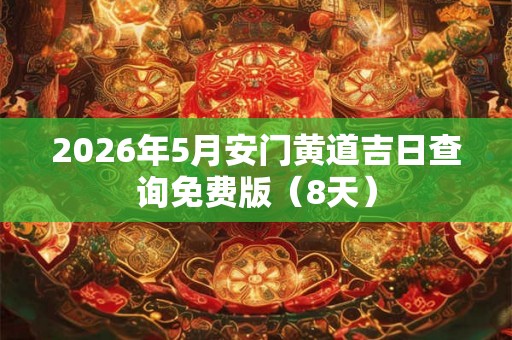 2026年5月安门黄道吉日查询免费版(8天) 2026年5月安门黄道吉日查询免费版(8天)