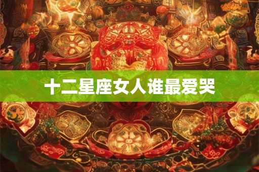 十二星座女人谁最爱哭