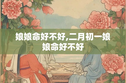 娘娘命好不好,二月初一娘娘命好不好