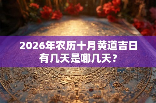 2026年农历十月黄道吉日有几天是哪几天？