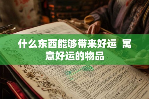什么东西能够带来好运 寓意好运的物品 什么东西能够带来好运 寓意好运的物品
