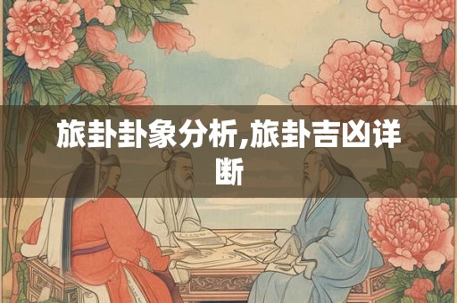 旅卦卦象分析,旅卦吉凶详断