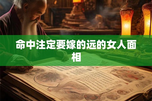 命中注定要嫁的远的女人面相