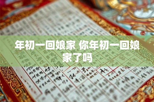 年初一回娘家 你年初一回娘家了吗