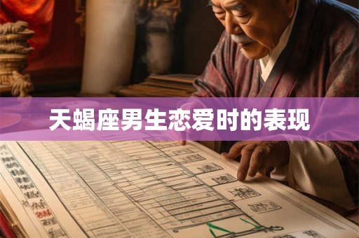 天蝎座男生恋爱时的表现