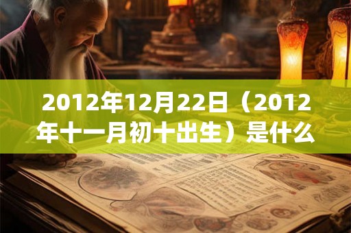 2012年12月22日（2012年十一月初十出生）是什么命_命运如何