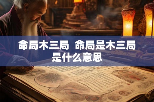 命局木三局  命局是木三局是什么意思