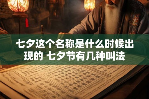 七夕这个名称是什么时候出现的 七夕节有几种叫法 七夕这个名称是什么时候出现的 七夕节有几种叫法