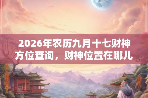 2026年农历九月十七财神方位查询，财神位置在哪儿